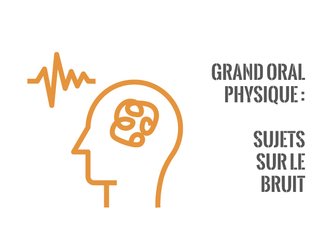 Grand oral Physique - 5 exemples de sujets avec problématique et plan - spécial bruit