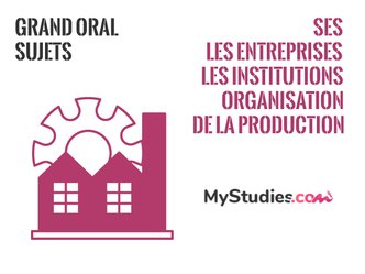 Grand oral SES - thème : les entreprises, les institutions et l'organisation de la production